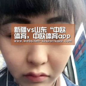 新疆vs山东“中欧体育,中欧体育app,中欧体育官网,中欧体育官网入口”(图3) 中欧体育,中欧体育app,中欧体育官网,中欧体育官网入口