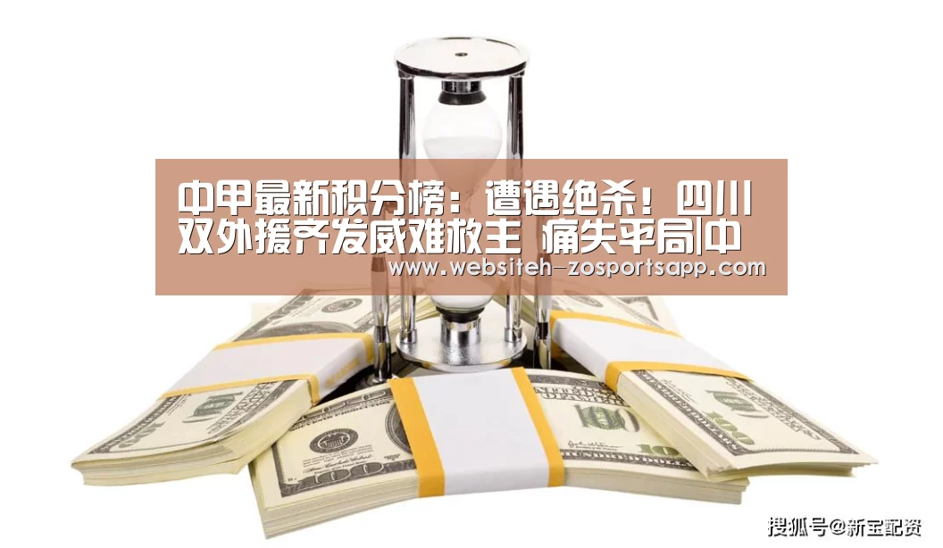中甲最新积分榜:遭遇绝杀!四川双外援齐发威难救主 痛失平局|中欧体育,中欧体育app,中欧体育官网,中欧体育官网入口(图2) 中欧体育,中欧体育app,中欧体育官网,中欧体育官网入口