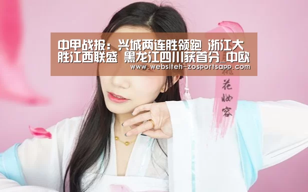 中甲战报:兴城两连胜领跑 浙江大胜江西联盛 黑龙江四川获首分_中欧体育,中欧体育app,中欧体育官网,中欧体育官网入口(图2) 中欧体育,中欧体育app,中欧体育官网,中欧体育官网入口