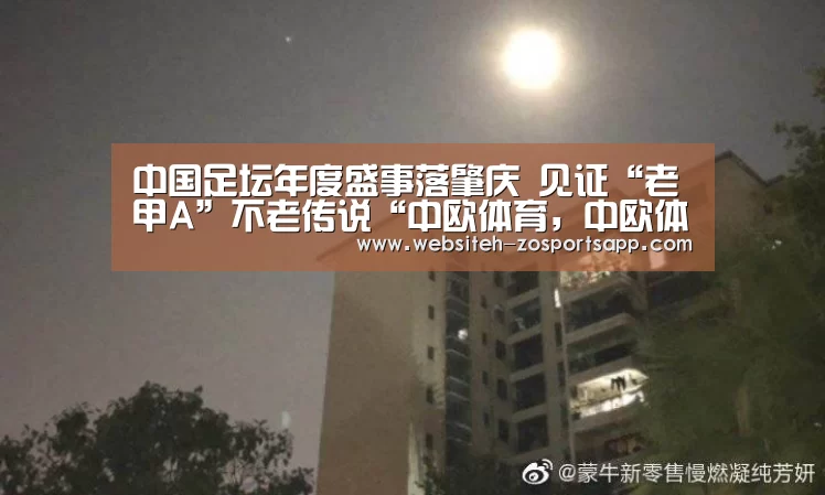 中国足坛年度盛事落肇庆 见证“老甲A”不老传说“中欧体育,中欧体育app,中欧体育官网,中欧体育官网入口”(图1) 中欧体育,中欧体育app,中欧体育官网,中欧体育官网入口