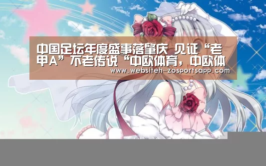 中国足坛年度盛事落肇庆 见证“老甲A”不老传说“中欧体育,中欧体育app,中欧体育官网,中欧体育官网入口”(图2) 中欧体育,中欧体育app,中欧体育官网,中欧体育官网入口